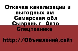 Откачка канализации и выгодных ям  - Самарская обл., Сызрань г. Авто » Спецтехника   